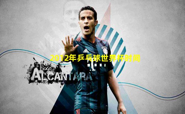 2012年乒乓球世界杯时间