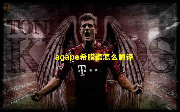 agape希腊语怎么翻译