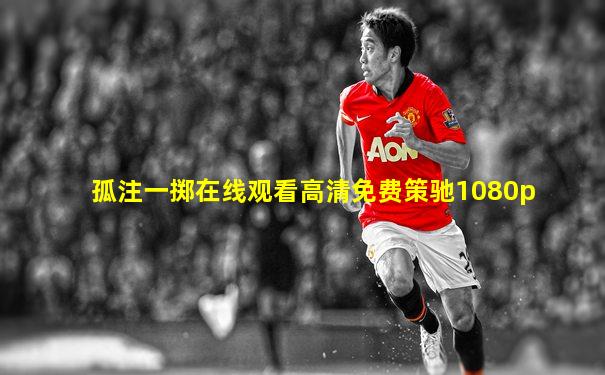 孤注一掷在线观看高清免费策驰1080p