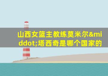 山西女篮主教练莫米尔·塔西奇是哪个国家的