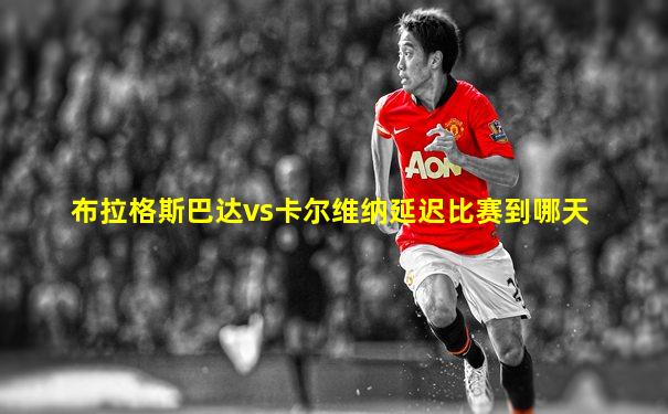布拉格斯巴达vs卡尔维纳延迟比赛到哪天
