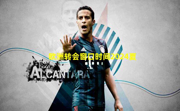 欧洲转会窗口时间2024夏
