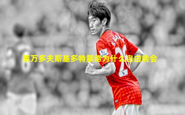 莱万多夫斯基多特蒙德为什么自由转会