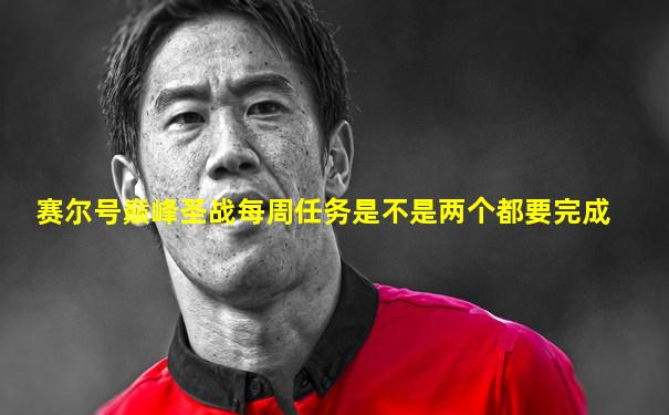赛尔号巅峰圣战每周任务是不是两个都要完成