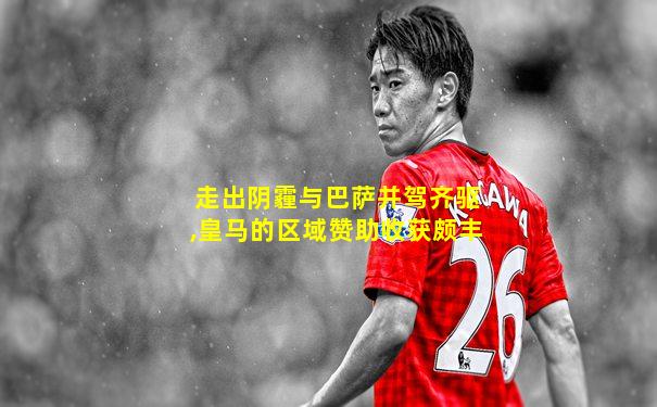 走出阴霾与巴萨并驾齐驱,皇马的区域赞助收获颇丰