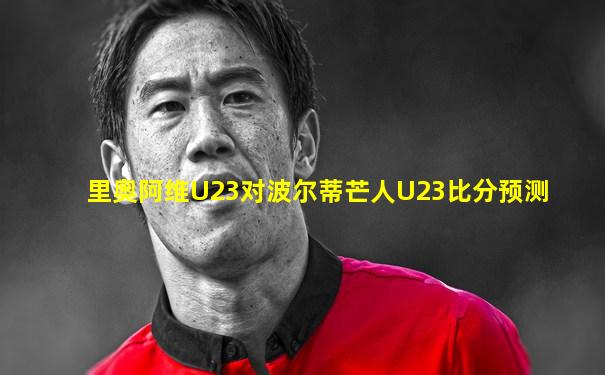 里奥阿维U23对波尔蒂芒人U23比分预测