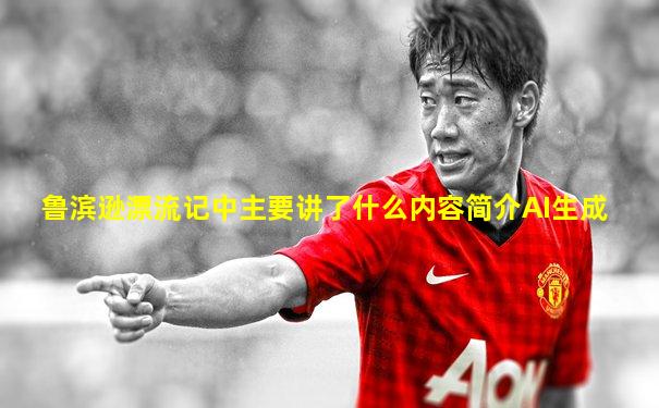 鲁滨逊漂流记中主要讲了什么内容简介AI生成