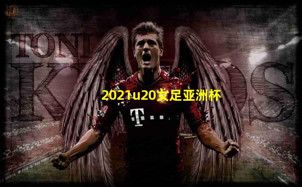 2021u20女足亚洲杯