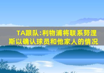 TA跟队:利物浦将联系努涅斯以确认球员和他家人的情况