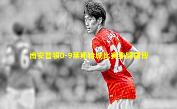 南安普顿0-9莱斯特城比赛集锦微博