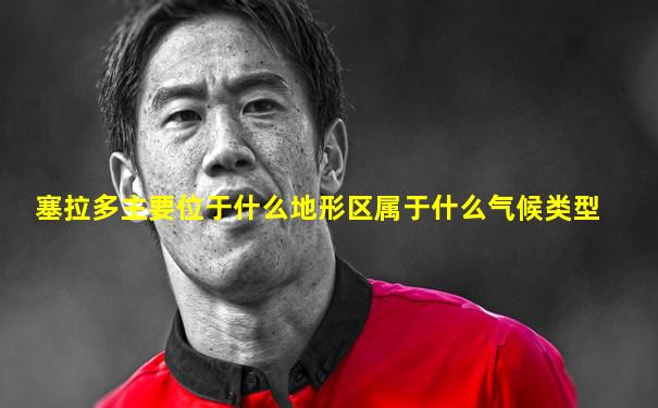 塞拉多主要位于什么地形区属于什么气候类型
