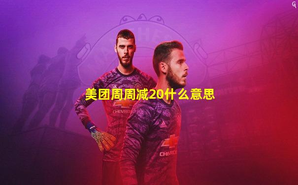 美团周周减20什么意思